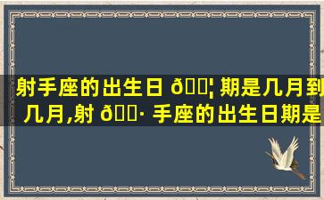 射手座的出生日 🐦 期是几月到几月,射 🌷 手座的出生日期是几月几日到几月几日